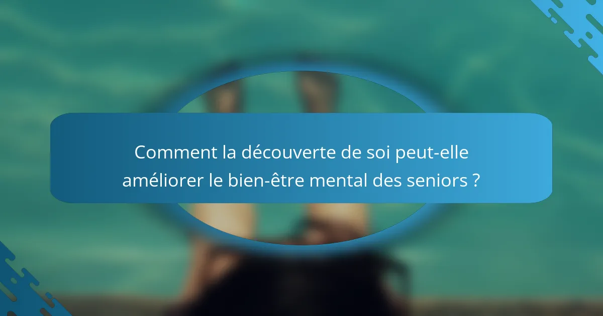Comment la découverte de soi peut-elle améliorer le bien-être mental des seniors ?