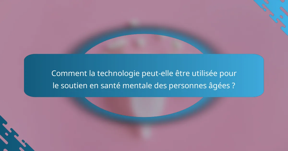 Comment la technologie peut-elle être utilisée pour le soutien en santé mentale des personnes âgées ?