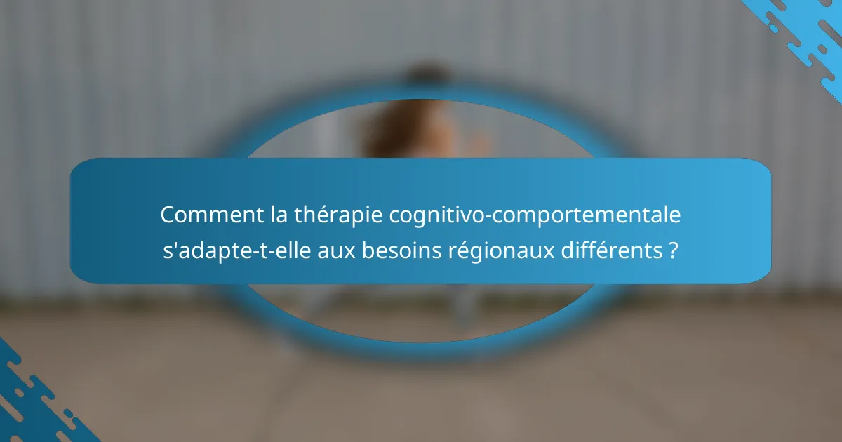 Comment la thérapie cognitivo-comportementale s'adapte-t-elle aux besoins régionaux différents ?