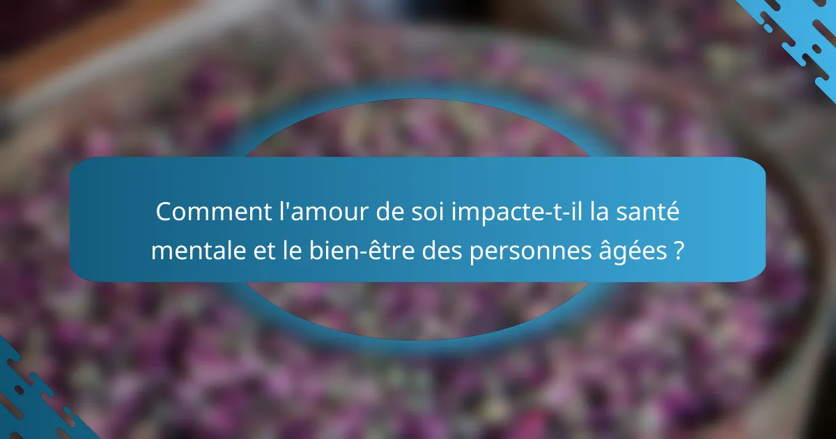 Comment l'amour de soi impacte-t-il la santé mentale et le bien-être des personnes âgées ?