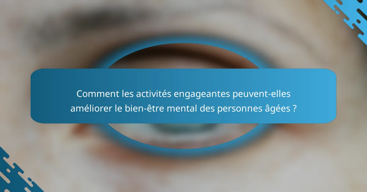 Comment les activités engageantes peuvent-elles améliorer le bien-être mental des personnes âgées ?