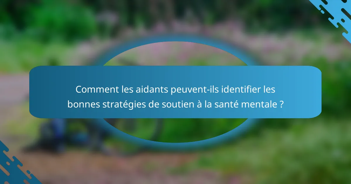 Comment les aidants peuvent-ils identifier les bonnes stratégies de soutien à la santé mentale ?