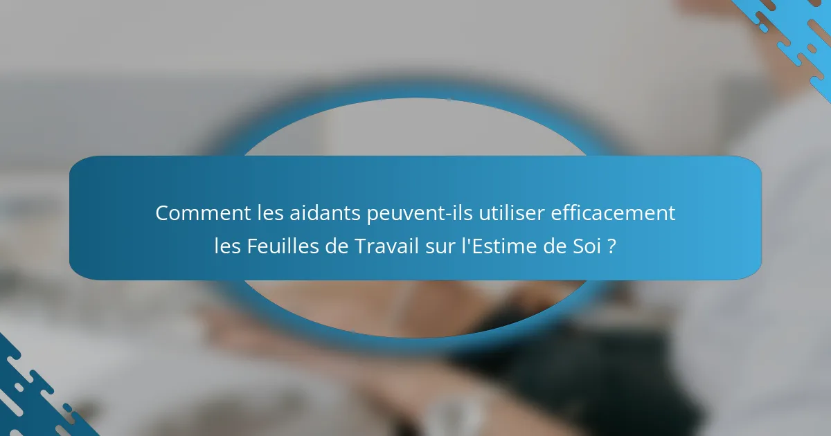 Comment les aidants peuvent-ils utiliser efficacement les Feuilles de Travail sur l'Estime de Soi ?