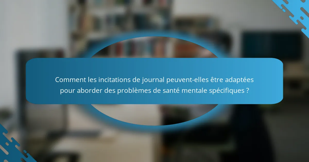 Comment les incitations de journal peuvent-elles être adaptées pour aborder des problèmes de santé mentale spécifiques ?