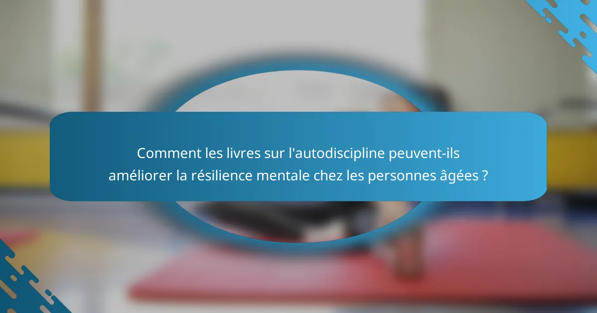 Comment les livres sur l'autodiscipline peuvent-ils améliorer la résilience mentale chez les personnes âgées ?