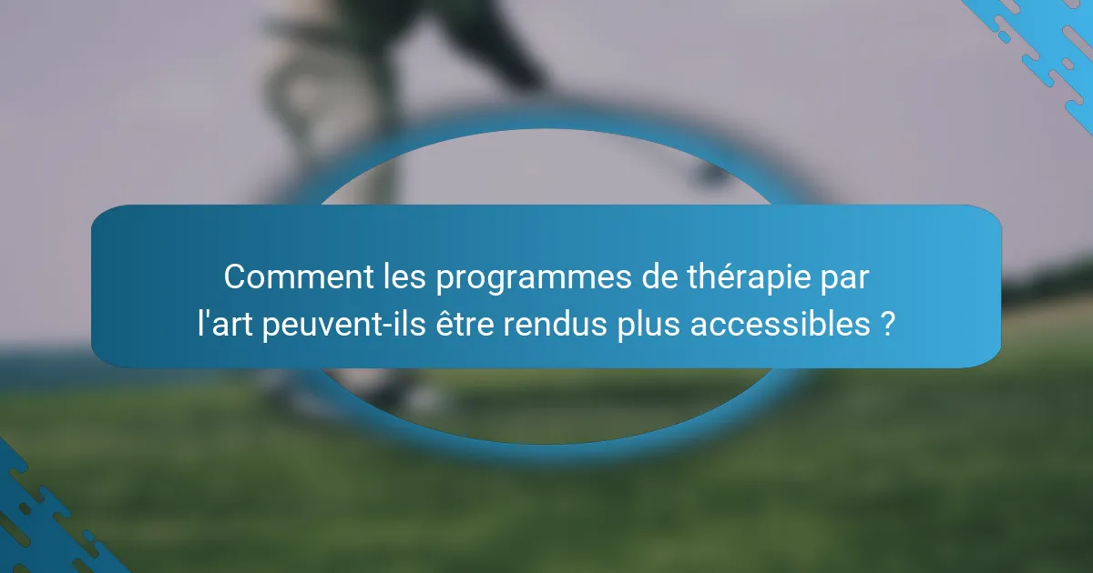 Comment les programmes de thérapie par l'art peuvent-ils être rendus plus accessibles ?