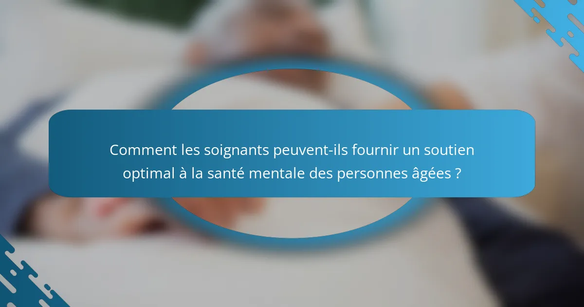 Comment les soignants peuvent-ils fournir un soutien optimal à la santé mentale des personnes âgées ?