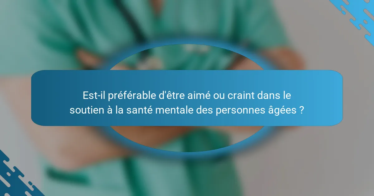 Est-il préférable d'être aimé ou craint dans le soutien à la santé mentale des personnes âgées ?