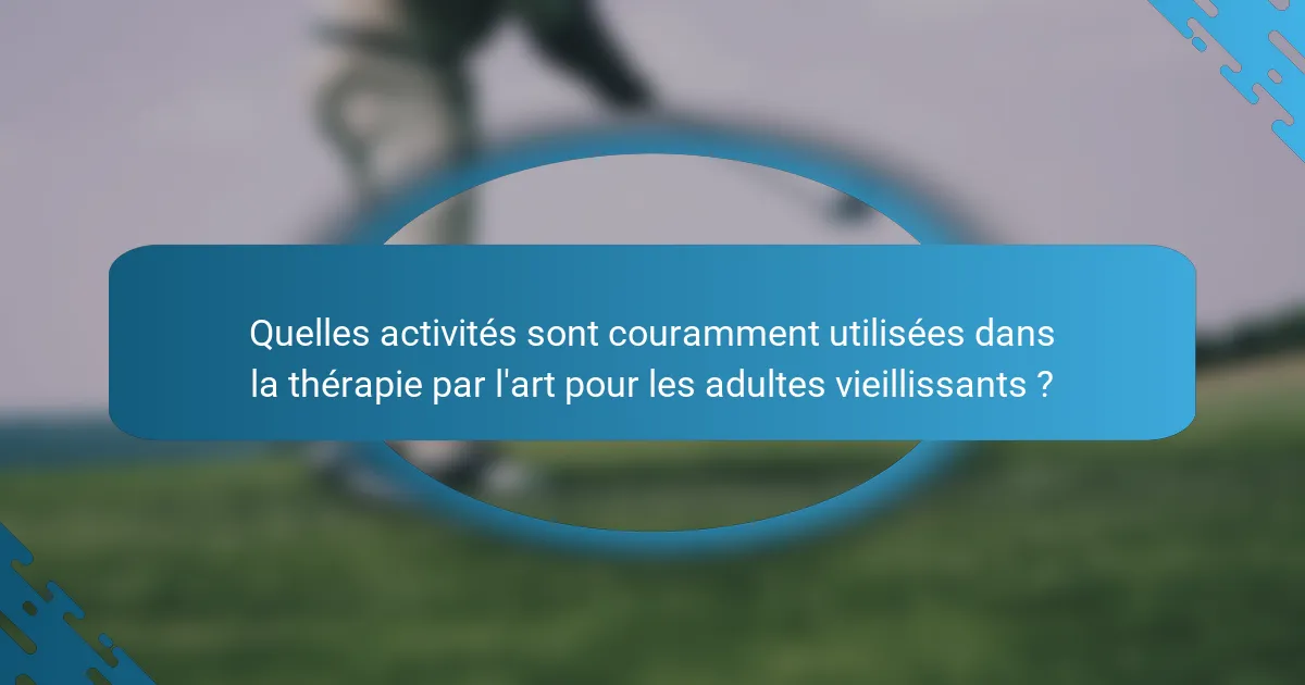 Quelles activités sont couramment utilisées dans la thérapie par l'art pour les adultes vieillissants ?