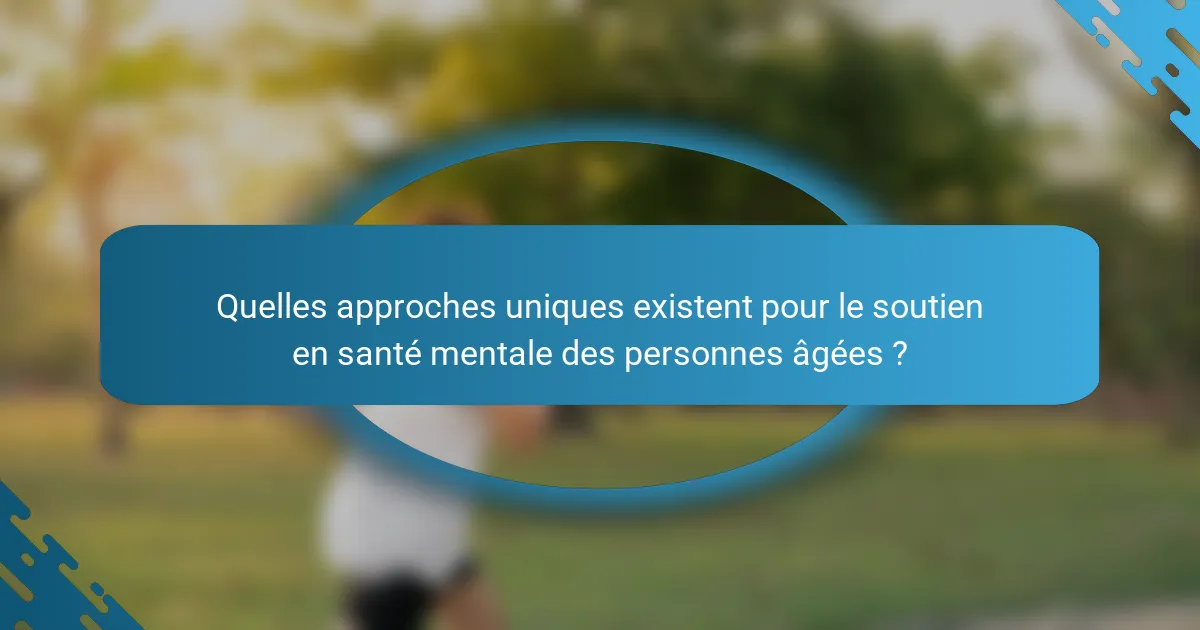 Quelles approches uniques existent pour le soutien en santé mentale des personnes âgées ?