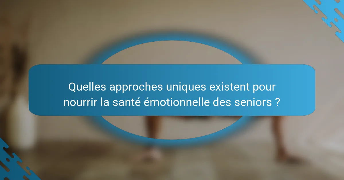 Quelles approches uniques existent pour nourrir la santé émotionnelle des seniors ?