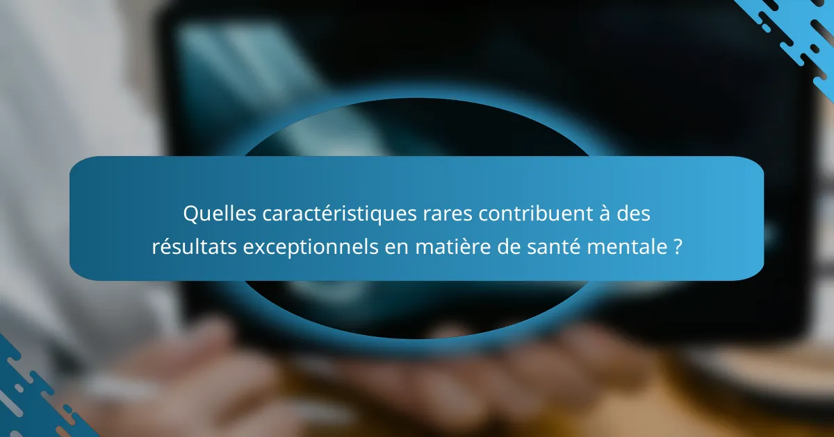 Quelles caractéristiques rares contribuent à des résultats exceptionnels en matière de santé mentale ?