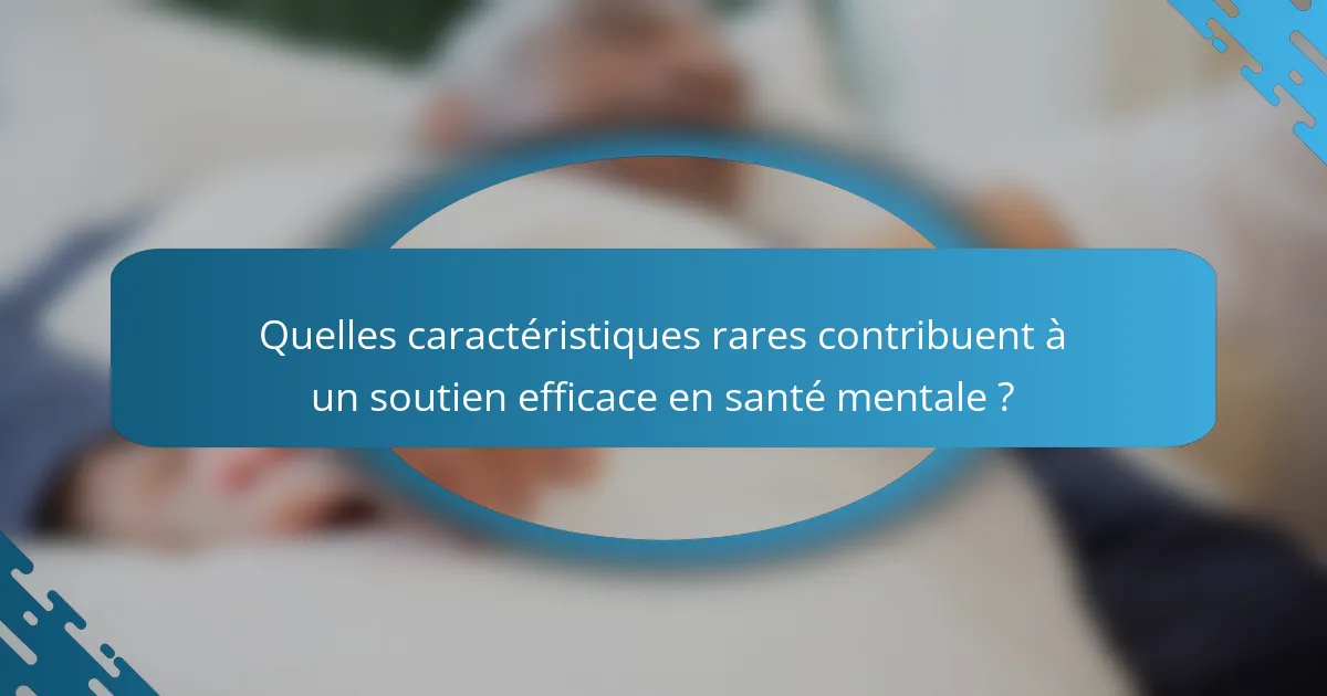 Quelles caractéristiques rares contribuent à un soutien efficace en santé mentale ?