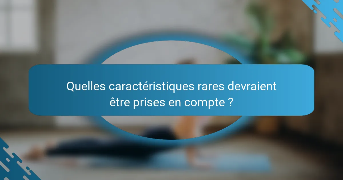 Quelles caractéristiques rares devraient être prises en compte ?