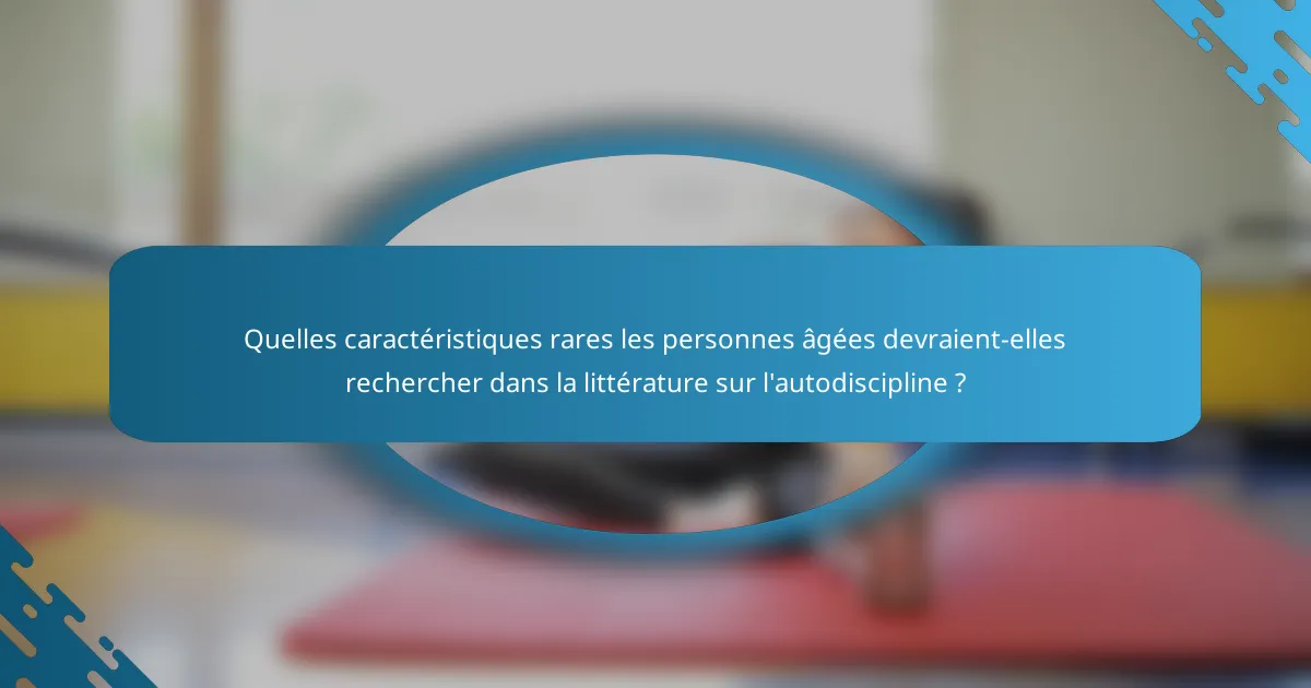 Quelles caractéristiques rares les personnes âgées devraient-elles rechercher dans la littérature sur l'autodiscipline ?