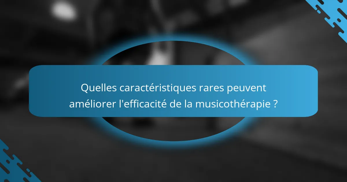Quelles caractéristiques rares peuvent améliorer l'efficacité de la musicothérapie ?