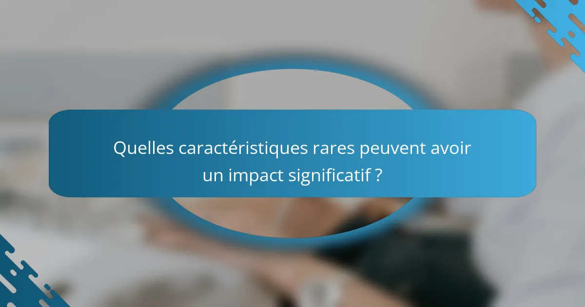 Quelles caractéristiques rares peuvent avoir un impact significatif ?