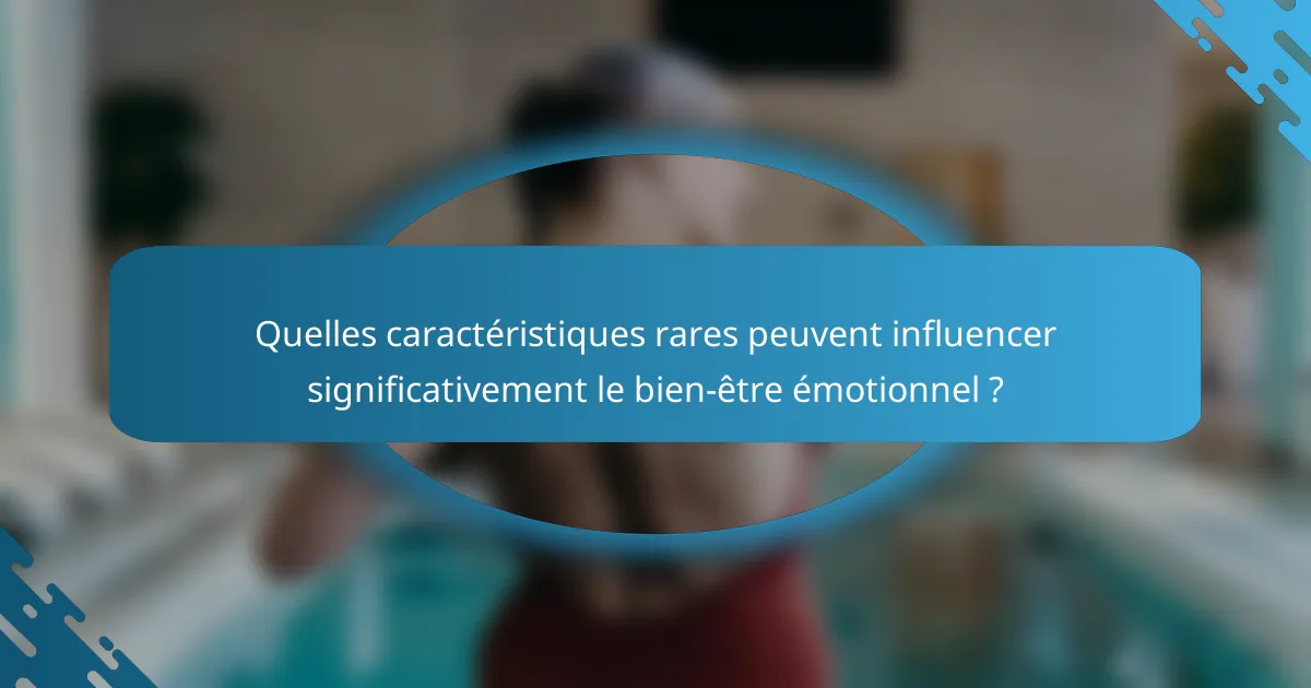 Quelles caractéristiques rares peuvent influencer significativement le bien-être émotionnel ?