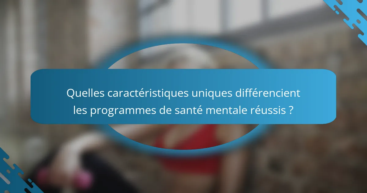 Quelles caractéristiques uniques différencient les programmes de santé mentale réussis ?