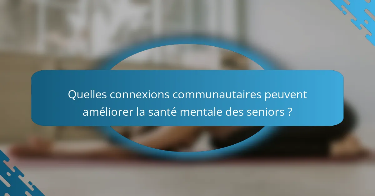 Quelles connexions communautaires peuvent améliorer la santé mentale des seniors ?