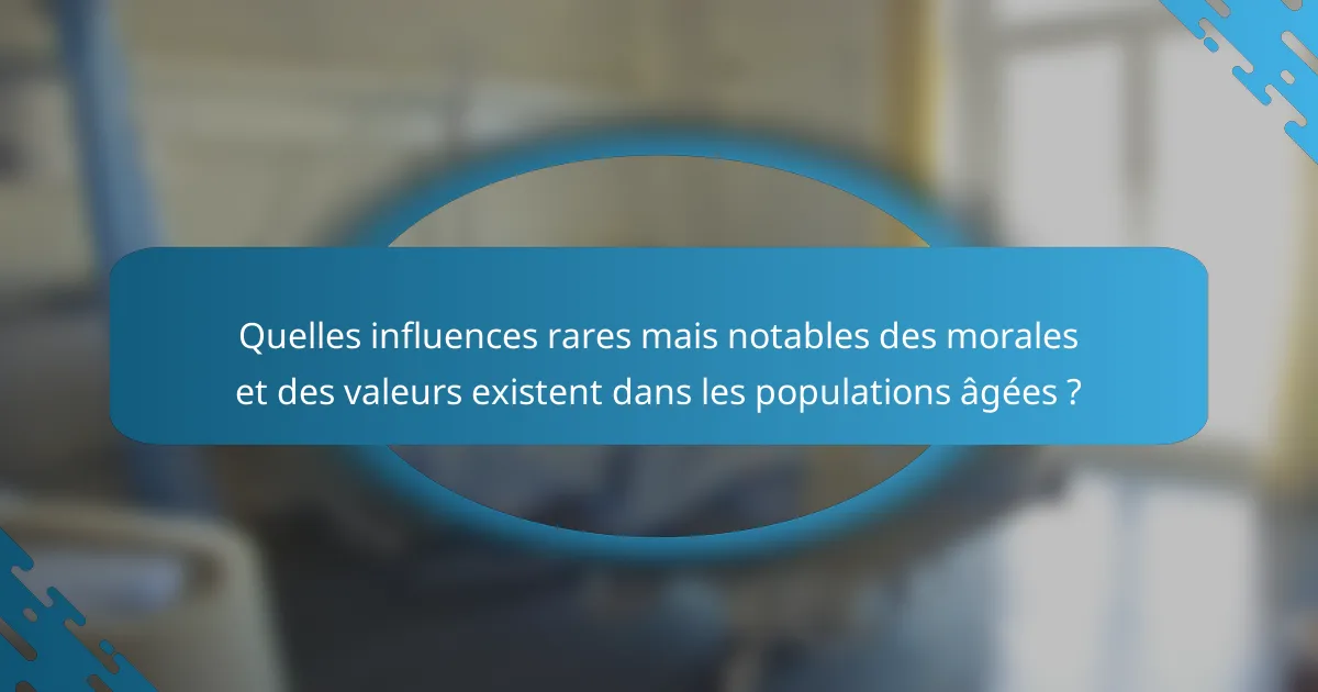 Quelles influences rares mais notables des morales et des valeurs existent dans les populations âgées ?