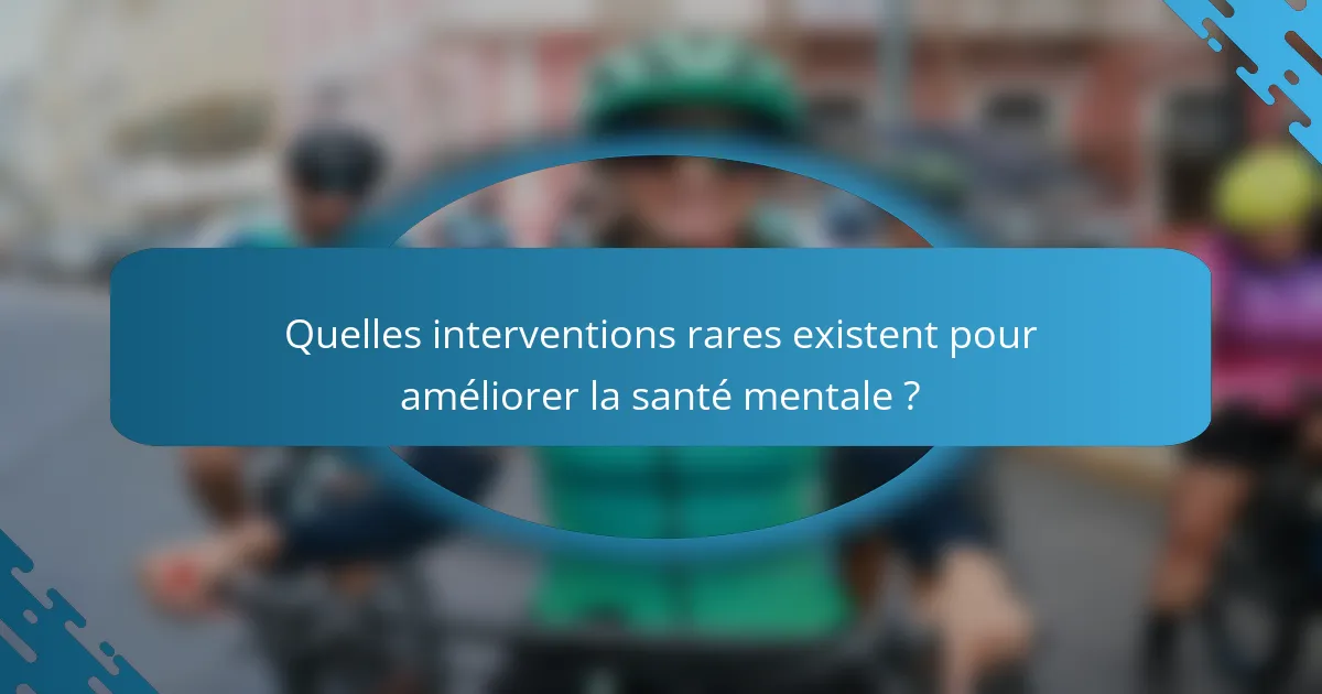 Quelles interventions rares existent pour améliorer la santé mentale ?