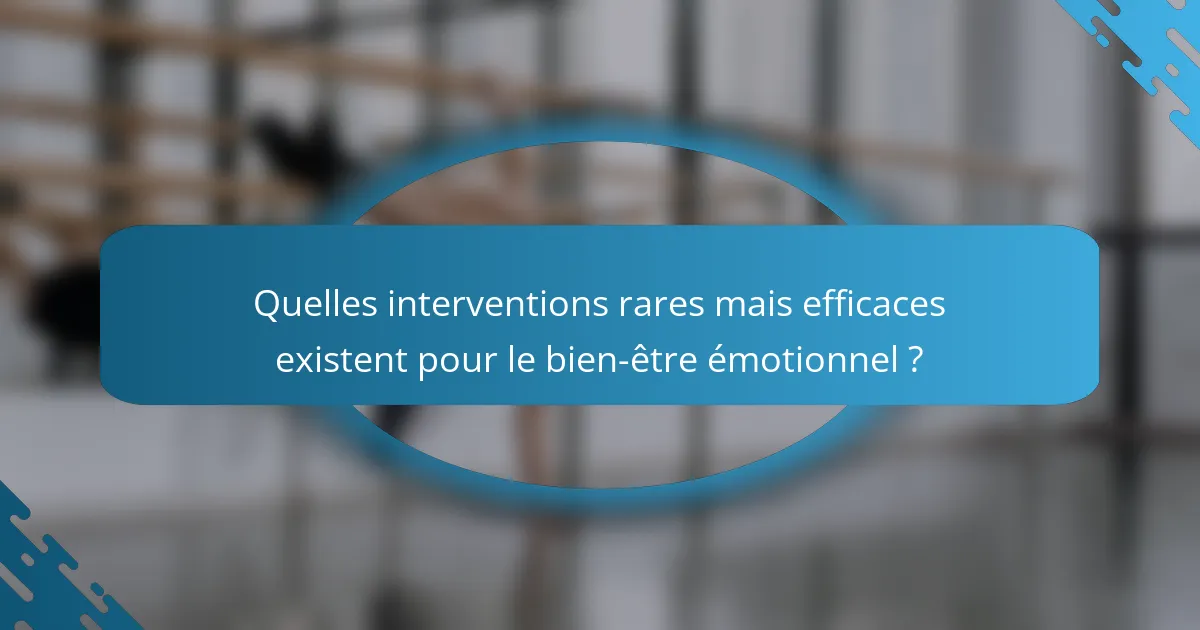 Quelles interventions rares mais efficaces existent pour le bien-être émotionnel ?