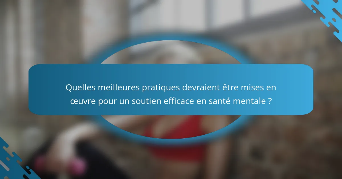 Quelles meilleures pratiques devraient être mises en œuvre pour un soutien efficace en santé mentale ?