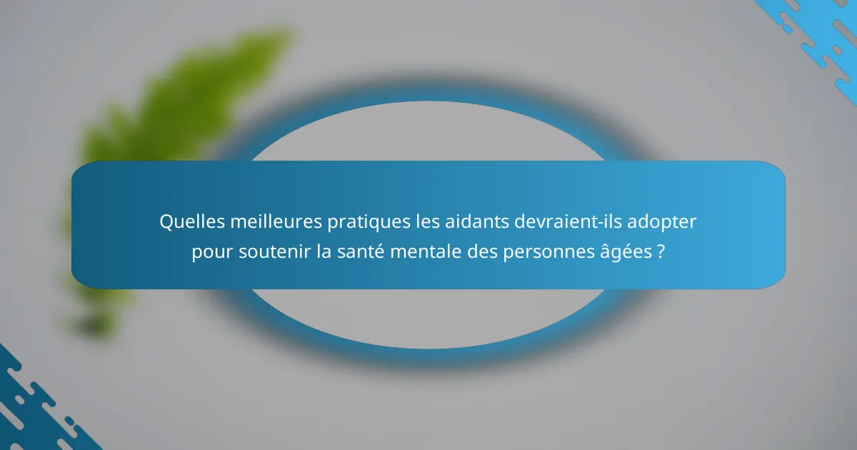 Quelles meilleures pratiques les aidants devraient-ils adopter pour soutenir la santé mentale des personnes âgées ?