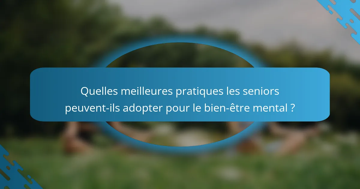 Quelles meilleures pratiques les seniors peuvent-ils adopter pour le bien-être mental ?