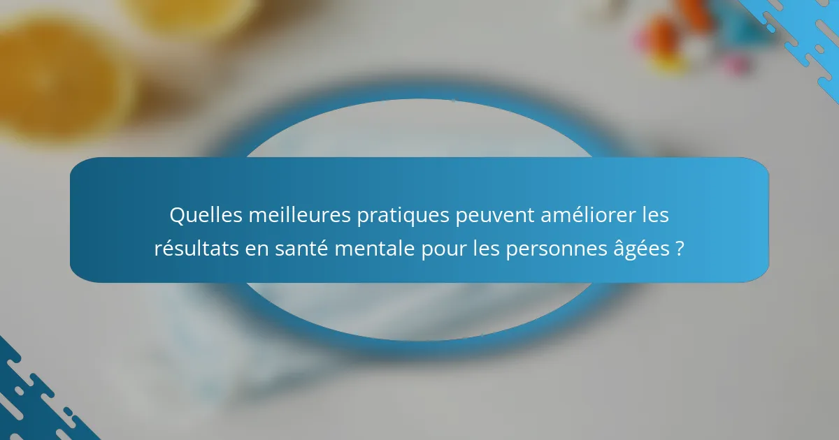 Quelles meilleures pratiques peuvent améliorer les résultats en santé mentale pour les personnes âgées ?