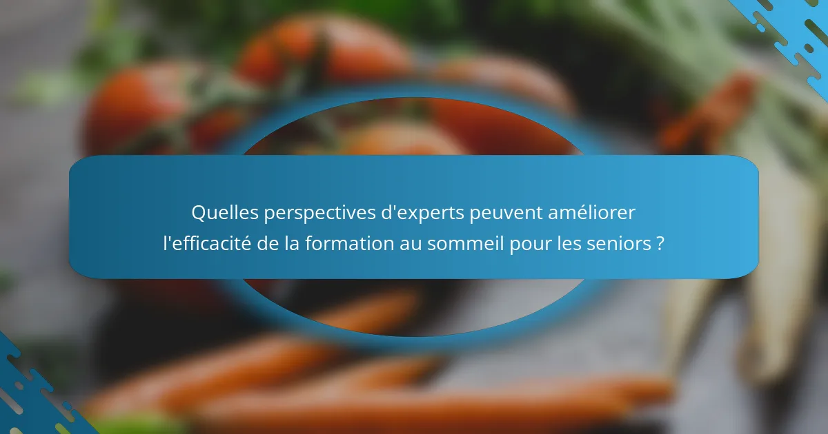 Quelles perspectives d'experts peuvent améliorer l'efficacité de la formation au sommeil pour les seniors ?