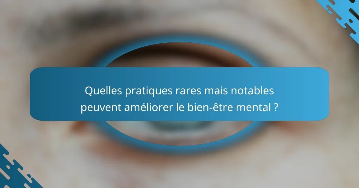 Quelles pratiques rares mais notables peuvent améliorer le bien-être mental ?