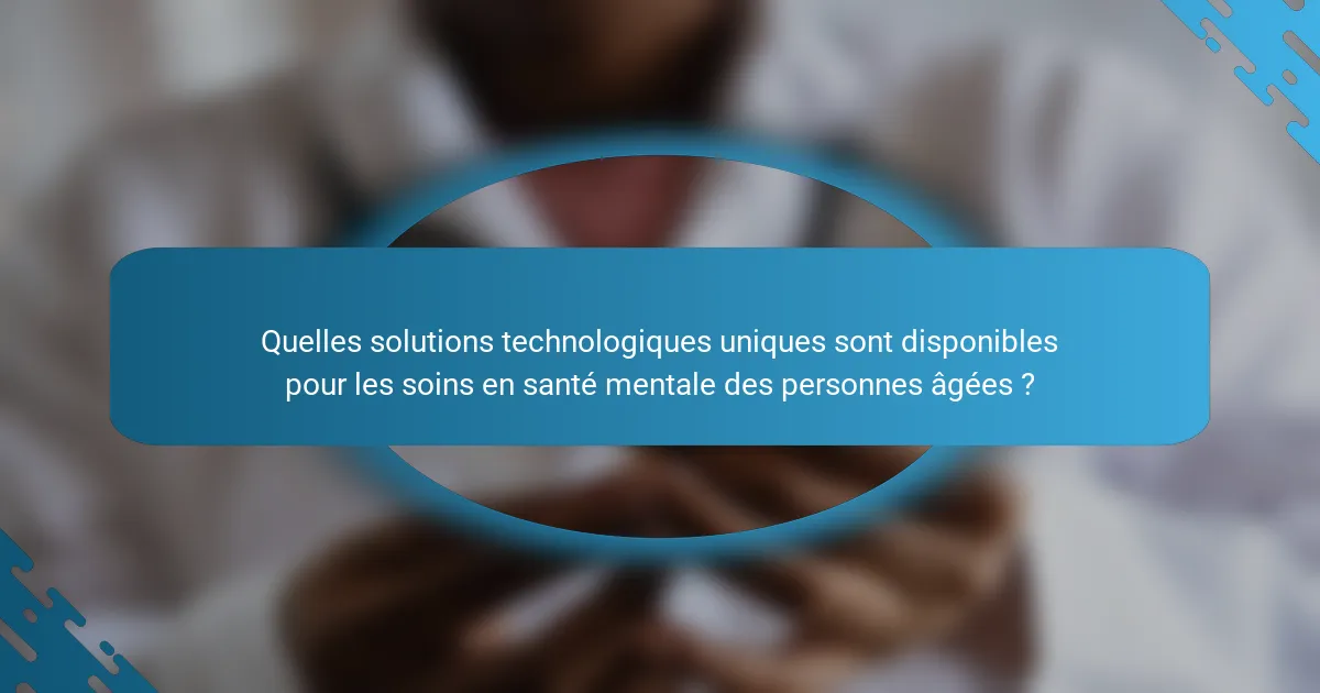Quelles solutions technologiques uniques sont disponibles pour les soins en santé mentale des personnes âgées ?