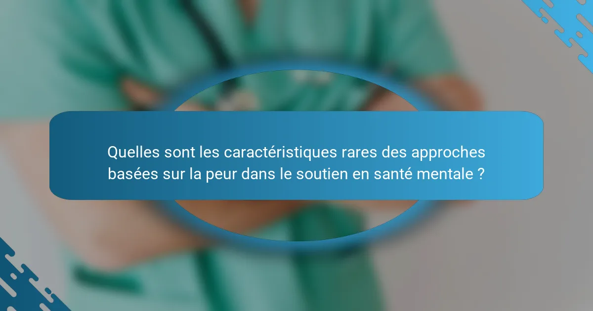 Quelles sont les caractéristiques rares des approches basées sur la peur dans le soutien en santé mentale ?