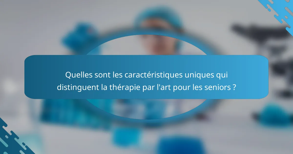 Quelles sont les caractéristiques uniques qui distinguent la thérapie par l'art pour les seniors ?