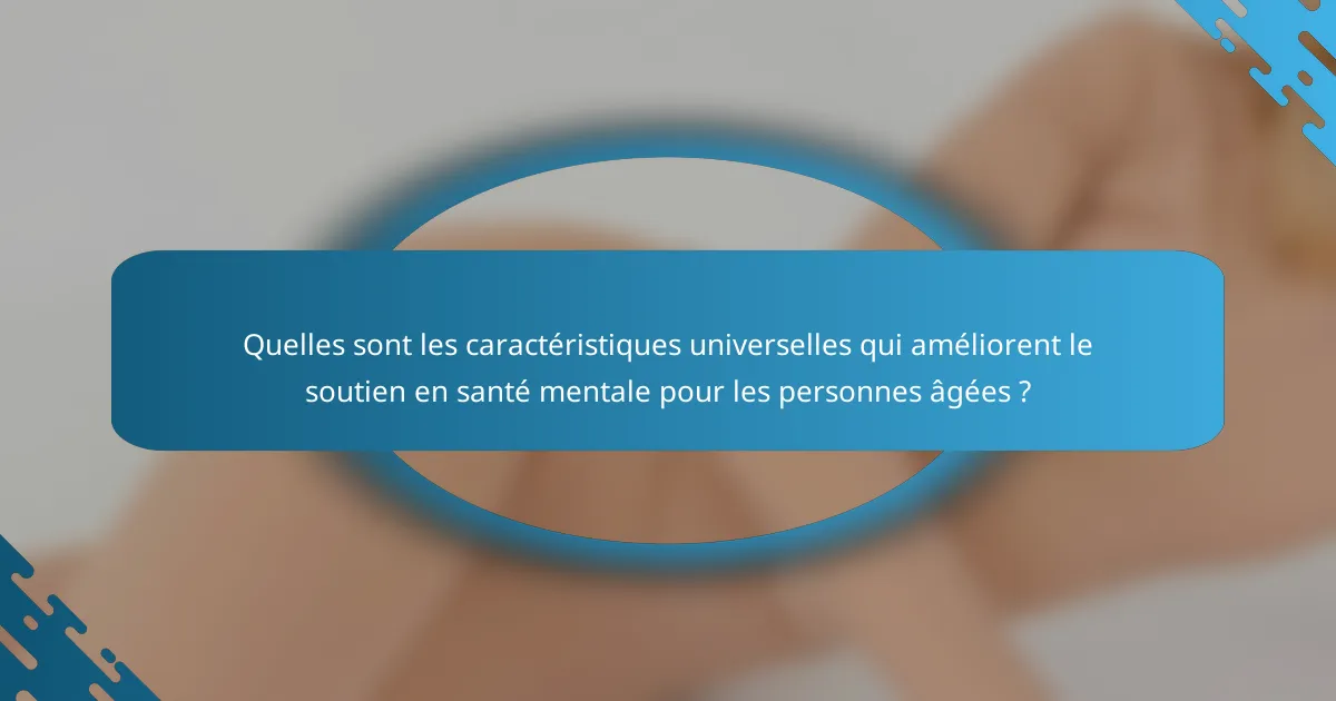 Quelles sont les caractéristiques universelles qui améliorent le soutien en santé mentale pour les personnes âgées ?