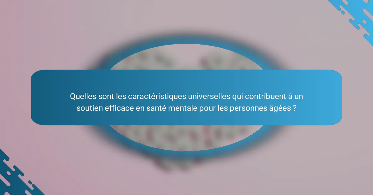 Quelles sont les caractéristiques universelles qui contribuent à un soutien efficace en santé mentale pour les personnes âgées ?