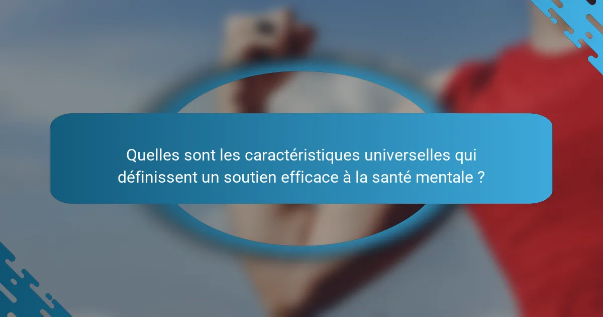 Quelles sont les caractéristiques universelles qui définissent un soutien efficace à la santé mentale ?