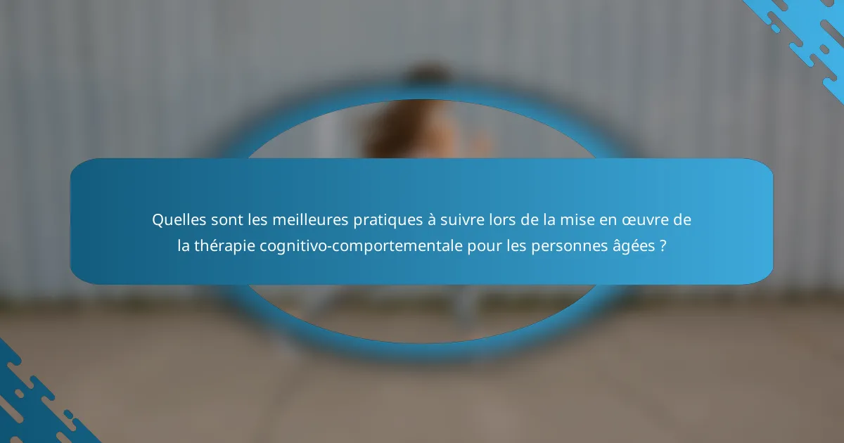 Quelles sont les meilleures pratiques à suivre lors de la mise en œuvre de la thérapie cognitivo-comportementale pour les personnes âgées ?