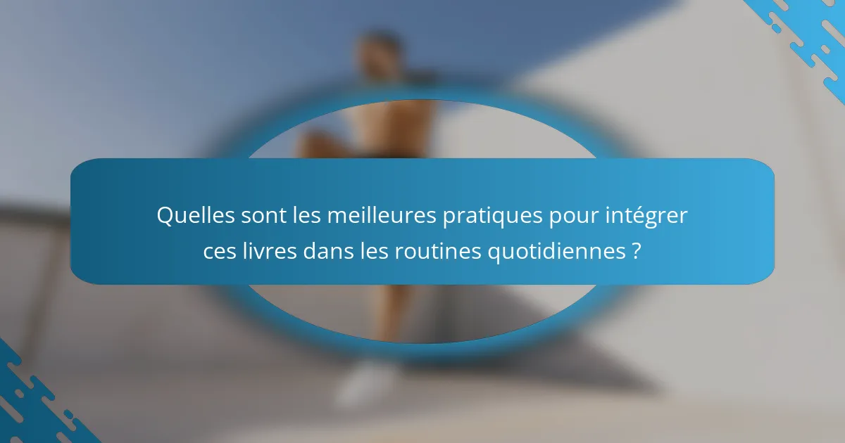 Quelles sont les meilleures pratiques pour intégrer ces livres dans les routines quotidiennes ?