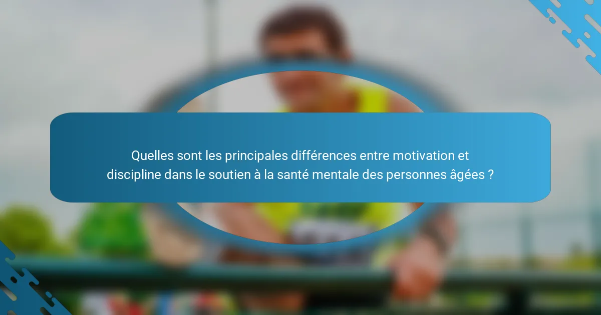 Quelles sont les principales différences entre motivation et discipline dans le soutien à la santé mentale des personnes âgées ?