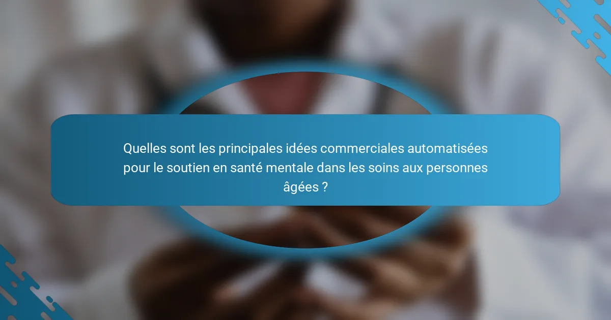 Quelles sont les principales idées commerciales automatisées pour le soutien en santé mentale dans les soins aux personnes âgées ?