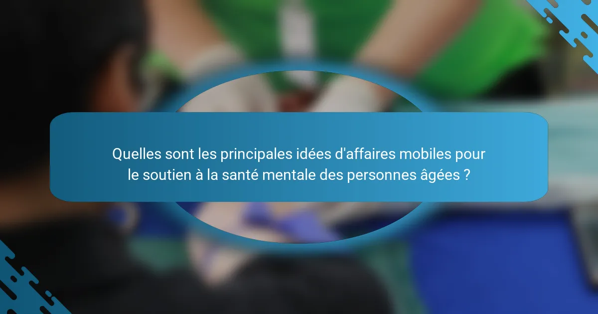 Quelles sont les principales idées d'affaires mobiles pour le soutien à la santé mentale des personnes âgées ?