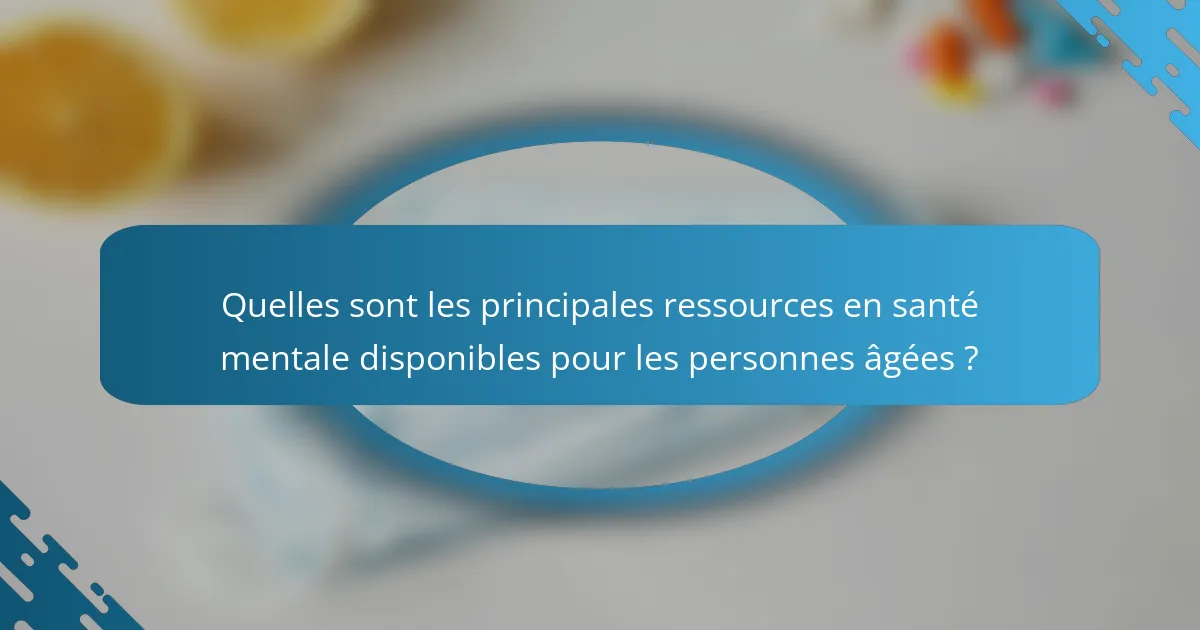 Quelles sont les principales ressources en santé mentale disponibles pour les personnes âgées ?