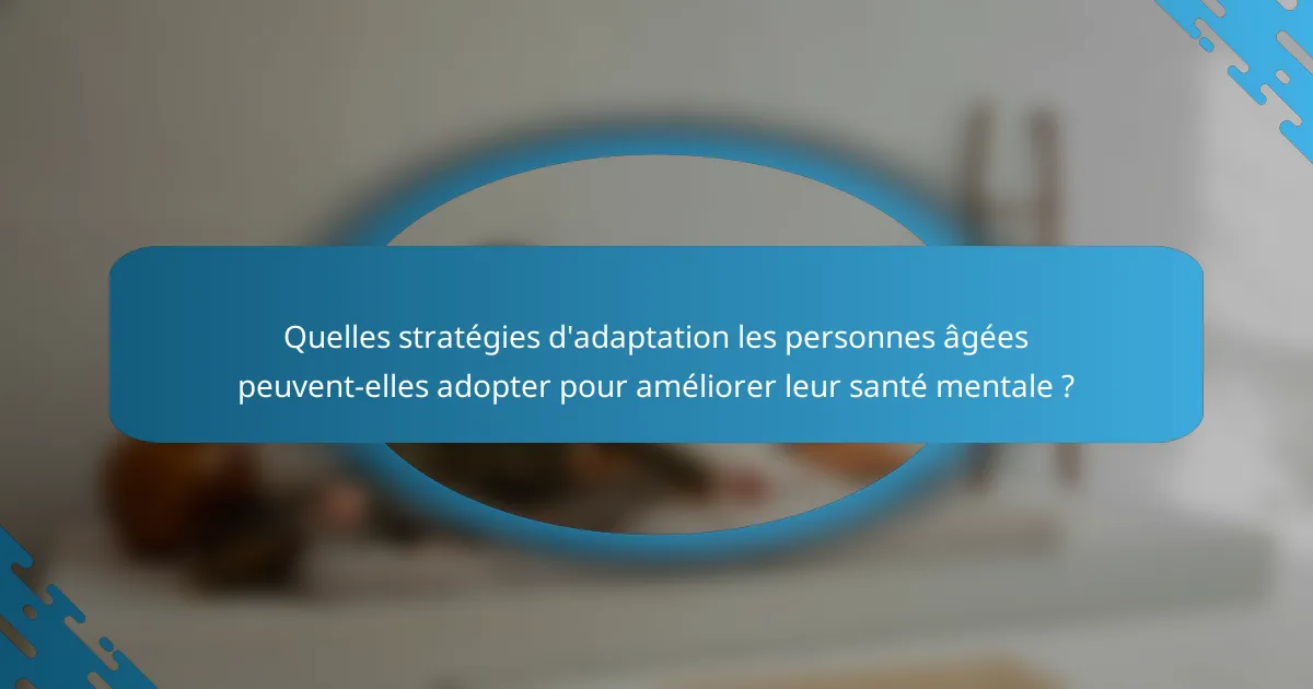 Quelles stratégies d'adaptation les personnes âgées peuvent-elles adopter pour améliorer leur santé mentale ?