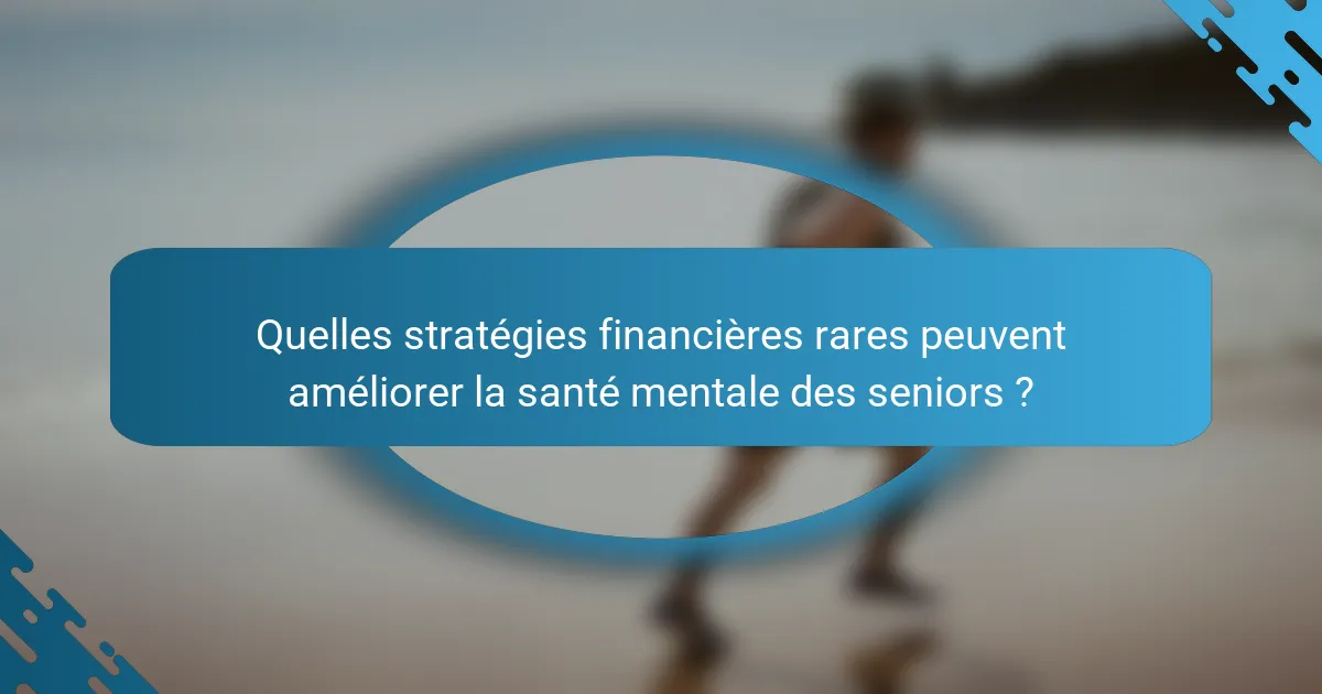 Quelles stratégies financières rares peuvent améliorer la santé mentale des seniors ?