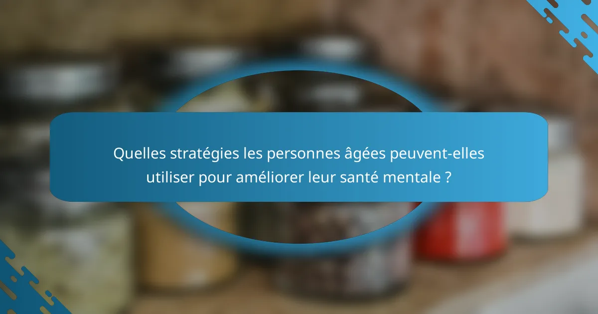 Quelles stratégies les personnes âgées peuvent-elles utiliser pour améliorer leur santé mentale ?