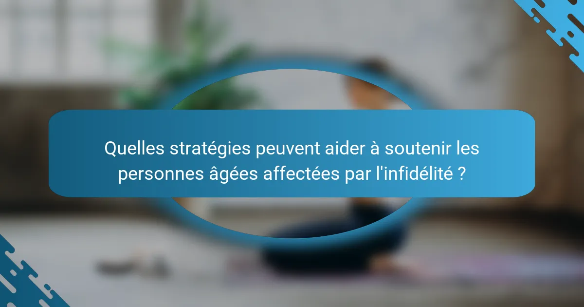 Quelles stratégies peuvent aider à soutenir les personnes âgées affectées par l'infidélité ?