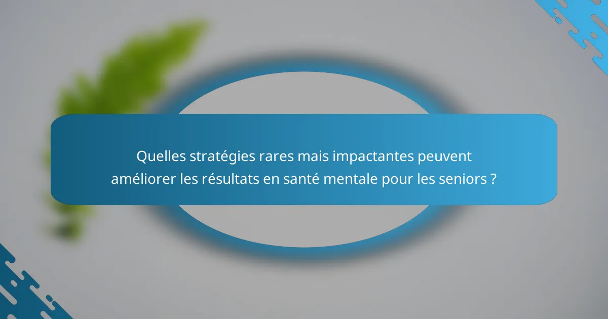 Quelles stratégies rares mais impactantes peuvent améliorer les résultats en santé mentale pour les seniors ?